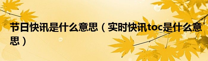 节日快讯是什么意思（实时快讯toc是什么意思）