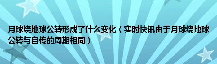 月球绕地球公转的周期是多少 月球绕地球公转轨道为何是椭圆形