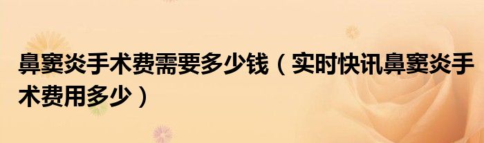鼻窦炎手术要多久才能恢复 鼻窦炎手术要多少钱要住院吗