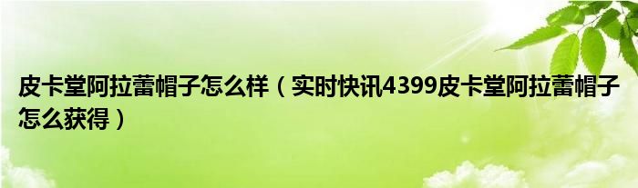 皮卡堂阿拉蕾帽子怎么样（实时快讯4399皮卡堂阿拉蕾帽子怎么获得）