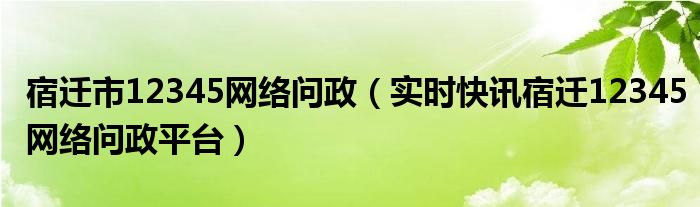 宿迁12345平台查询 宿迁12345政府网问政