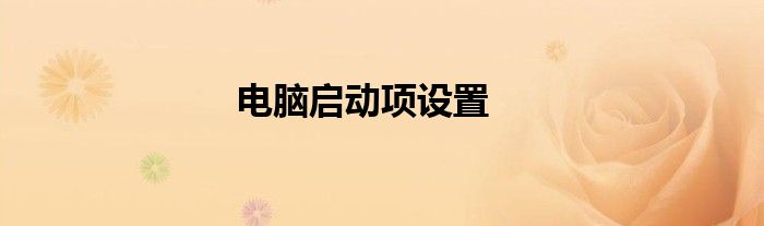电脑启动项设置方法 电脑启动项设置错误开不了机