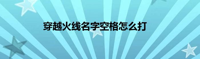 穿越火线名字空格 穿越火线名字空格是怎么弄的