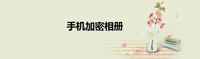 手机相册加密文件在哪里 手机加密相册密码忘了怎么办