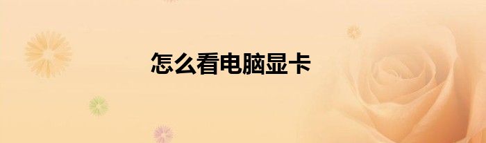 怎么看电脑显卡多少g 怎么看电脑显卡有没有运行