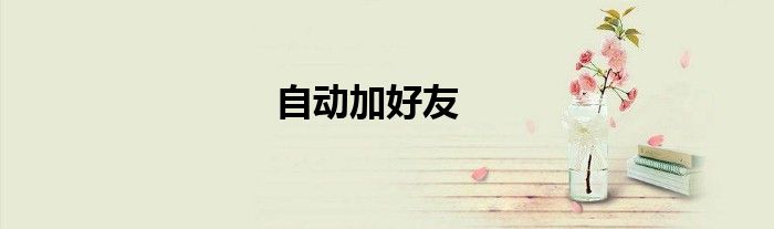 自动加好友软件 自动加好友的微信软件下载