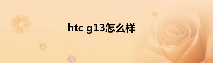 HTCG13怎么样 htcg13手机