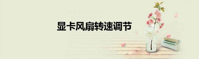 怎么把显卡风扇转速调低 显卡风扇转速调节方法
