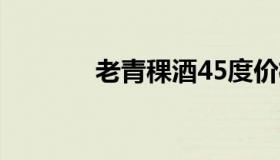 老青稞酒45度价格表1000升