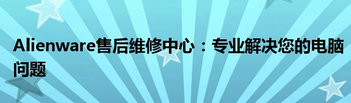 alienware维修服务网点 alienware维修网点查询
