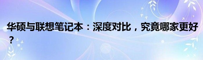 华硕和联想哪个档次高 华硕和联想哪个笔记本好