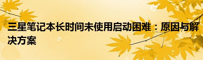 三星笔记本放久了怎么开机 三星笔记本放久了启动不了