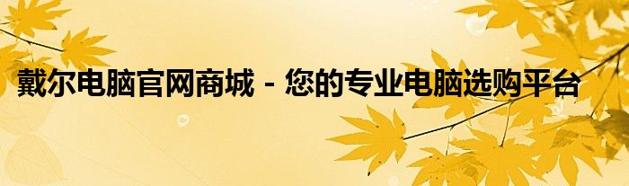 戴尔电脑官网下载系统 戴尔电脑官方专卖店