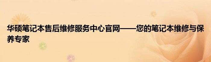 华硕笔记本售后维修服务中心官网——您的笔记本维修与保养专家