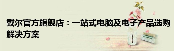 戴尔笔记本电脑开不了机 戴尔笔记本电脑选购