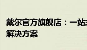 戴尔官方旗舰店：一站式电脑及电子产品选购解决方案