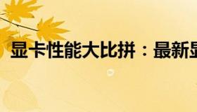显卡性能大比拼：最新显卡排行及性能解析