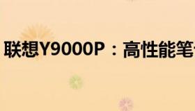 联想Y9000P：高性能笔记本的综合实力解析