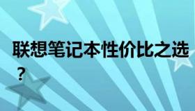 联想笔记本性价比之选：哪款更适合你的需求？