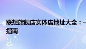联想旗舰店实体店地址大全：一站式体验最新科技与服务的指南