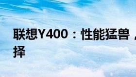 联想Y400：性能猛兽，游戏爱好者的理想选择