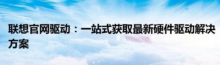 联想怎么更新系统 联想怎么更新最新版驱动程序