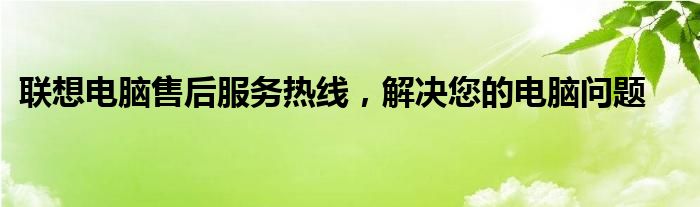 联想电脑售后 联想电脑售后维修热线