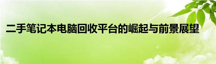 回收二手笔记本电脑的平台 笔记本电脑二手回收平台应用
