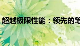 超越极限性能：领先的笔记本电脑独占鳌头！