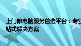上门修电脑服务首选平台：专业、便捷、高效的电脑维修一站式解决方案