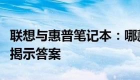 联想与惠普笔记本：哪款更胜一筹？全面对比揭示答案