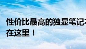 性价比最高的独显笔记本电脑排行，你的选择在这里！