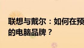 联想与戴尔：如何在预算6000元内选择最佳的电脑品牌？