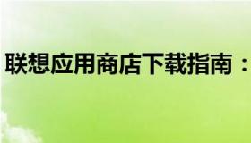 联想应用商店下载指南：如何轻松获取应用？
