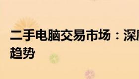 二手电脑交易市场：深度解析市场现状与发展趋势