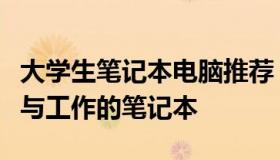 大学生笔记本电脑推荐：精选适合学习、娱乐与工作的笔记本
