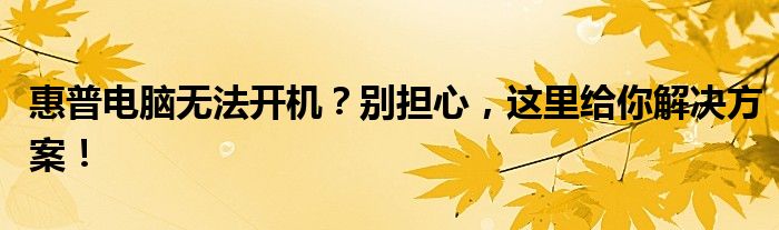 惠普电脑不能开xmp 惠普电脑不能开机怎么办
