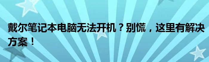 戴尔笔记本电脑静电导致无法开机 戴尔笔记本无法开机怎么彻底解决