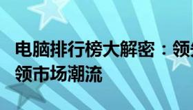 电脑排行榜大解密：领先品牌及其强大功能引领市场潮流