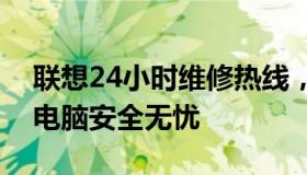 联想24小时维修热线，全天候服务保障您的电脑安全无忧
