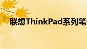 联想ThinkPad系列笔记本电脑详细介绍