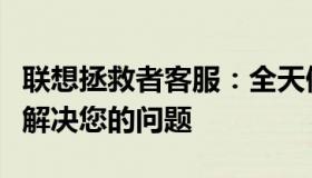 联想拯救者客服：全天候人工服务支持，专业解决您的问题