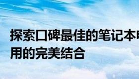探索口碑最佳的笔记本电脑：性能、设计与使用的完美结合