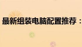 最新组装电脑配置推荐：打造你的理想机器！