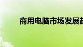 商用电脑市场发展趋势及需求分析